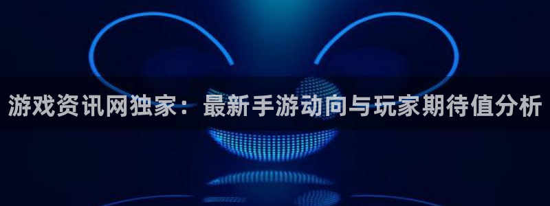 鼎点娱乐咨询：游戏资讯网独家：最新手游动向与玩家期待值分析